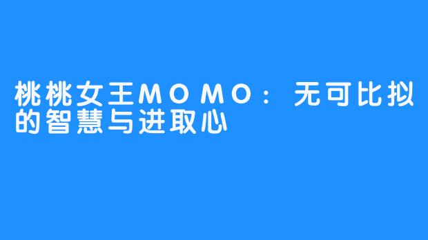 桃桃女王MOMO:无可比拟的智慧与进取心 