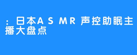 ：日本ASMR声控助眠主播大盘点
