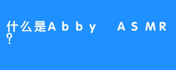 什么是Abby ASMR？