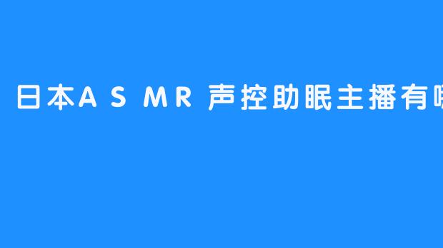 ：日本ASMR声控助眠主播大盘点