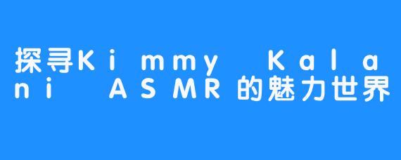 探寻Kimmy Kalani ASMR的魅力世界
