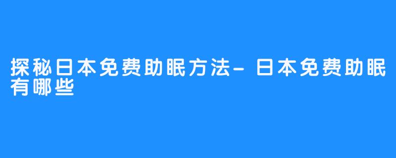 探秘日本免费助眠方法-日本免费助眠有哪些