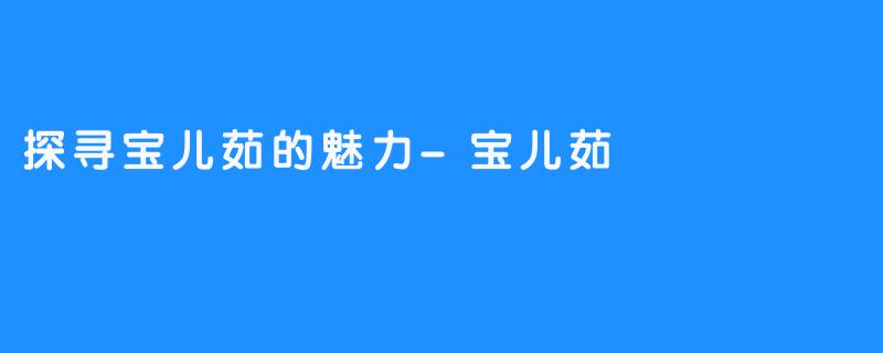 探寻宝儿茹的魅力-宝儿茹