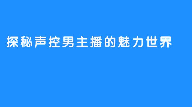 探秘声控男主播的魅力世界