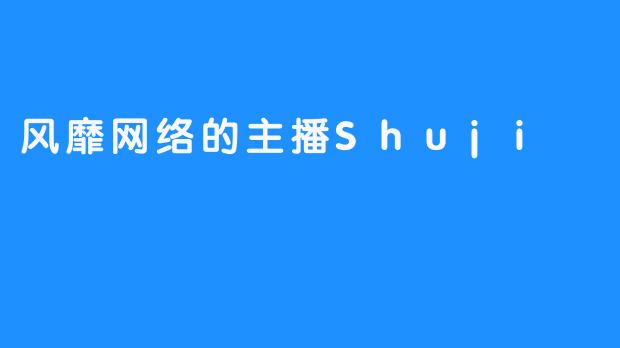 风靡网络的主播Shuji