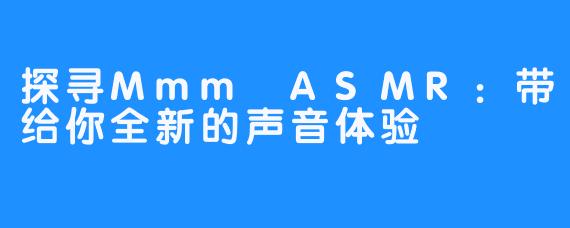 探寻Mmm ASMR：带给你全新的声音体验