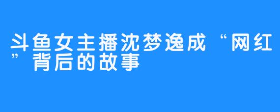 斗鱼女主播沈梦逸成“网红”背后的故事