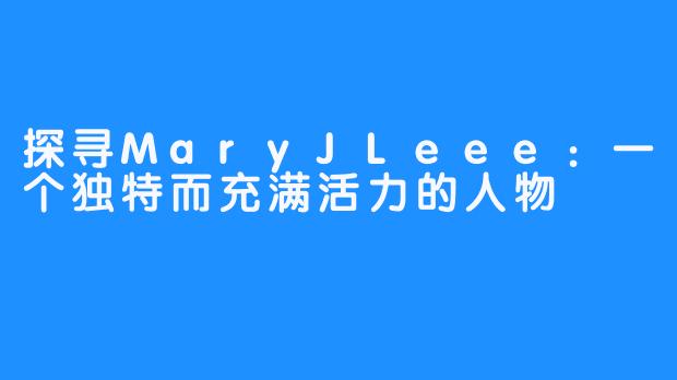 探寻MaryJLeee：一个独特而充满活力的人物