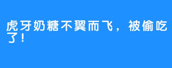 虎牙奶糖不翼而飞，被偷吃了！