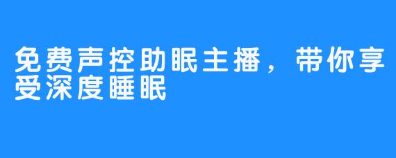 免费声控助眠主播，带你享受深度睡眠