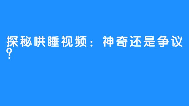 探秘哄睡视频：神奇还是争议？