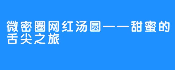 微密圈网红汤圆——甜蜜的舌尖之旅