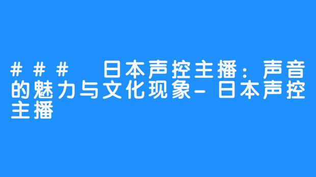 ### 日本声控主播：声音的魅力与文化现象-日本声控主播