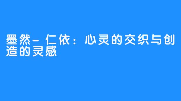 墨然-仁依：心灵的交织与创造的灵感