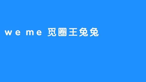 ### 探索“weme觅圈王兔兔”：社交新玩法的先锋