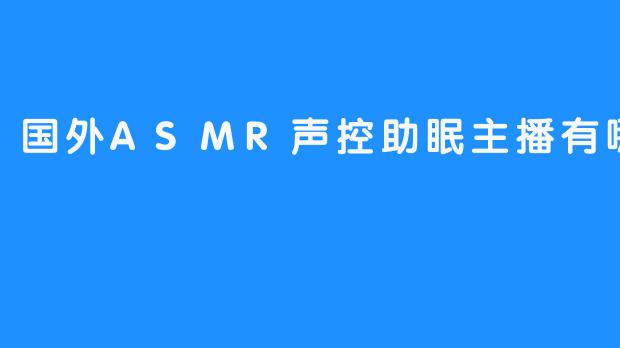 国外ASMR声控助眠主播有哪些