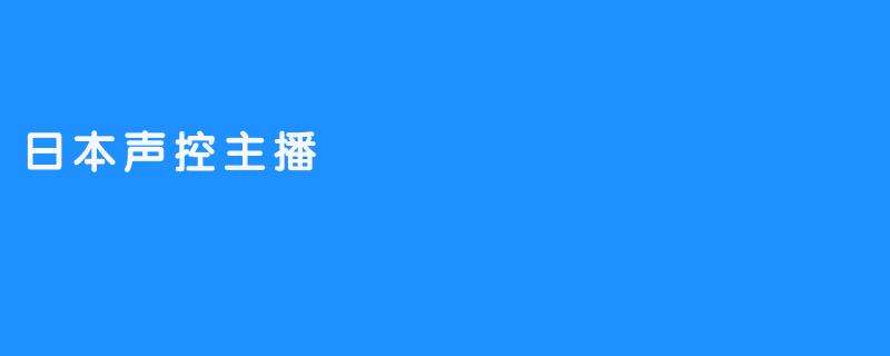 ### 日本声控主播：声音的魅力与文化现象