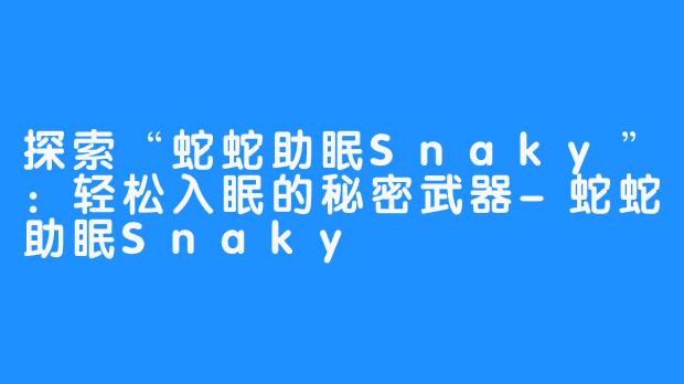 探索“蛇蛇助眠Snaky”：轻松入眠的秘密武器-蛇蛇助眠Snaky