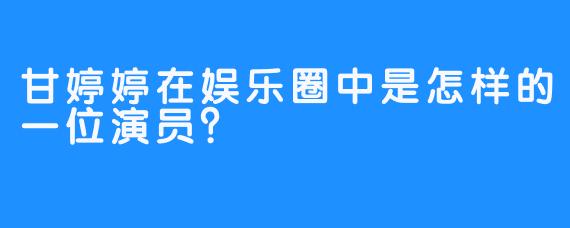 甘婷婷在娱乐圈中是怎样的一位演员？