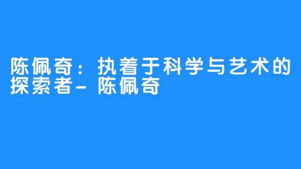 陈佩奇：执着于科学与艺术的探索者-陈佩奇