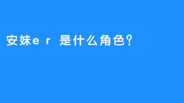 安妹er是什么角色？