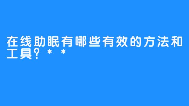 在线助眠有哪些有效的方法和工具？**