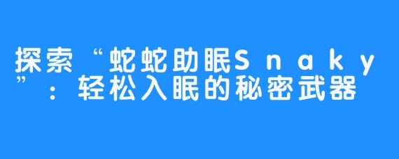 探索“蛇蛇助眠Snaky”：轻松入眠的秘密武器