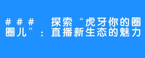 ### 探索“虎牙你的圈圈儿”：直播新生态的魅力