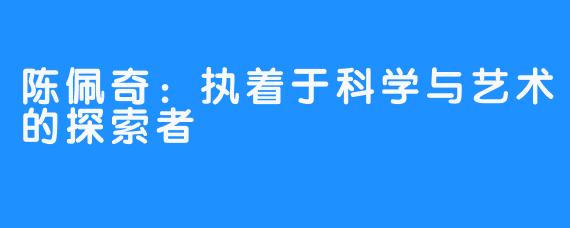 陈佩奇：执着于科学与艺术的探索者