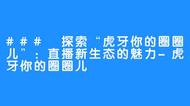 ### 探索“虎牙你的圈圈儿”：直播新生态的魅力-虎牙你的圈圈儿