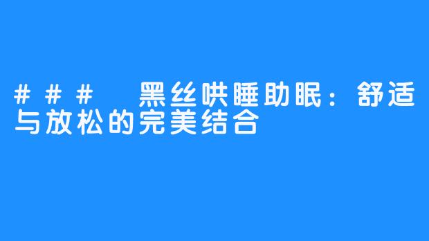 ### 黑丝哄睡助眠：舒适与放松的完美结合