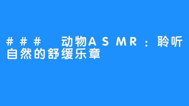 ### 动物ASMR：聆听自然的舒缓乐章