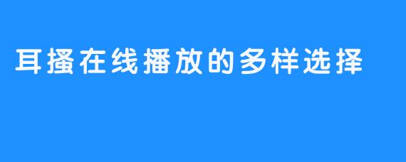 耳搔在线播放的多样选择