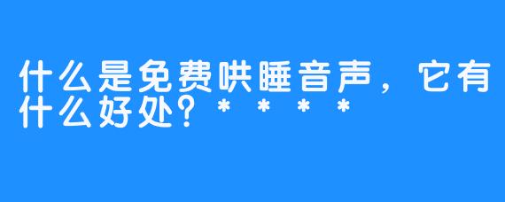 什么是免费哄睡音声，它有什么好处？****