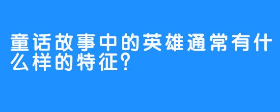 童话故事中的英雄通常有什么样的特征？