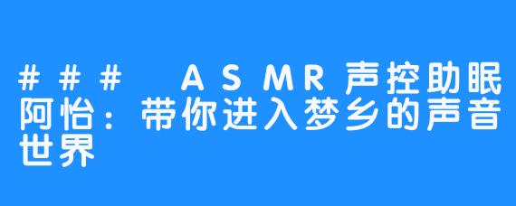 ### ASMR声控助眠阿怡：带你进入梦乡的声音世界