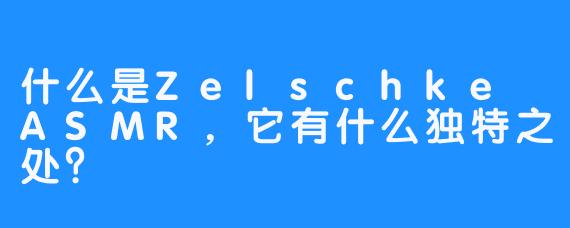 什么是Zelschke ASMR，它有什么独特之处？