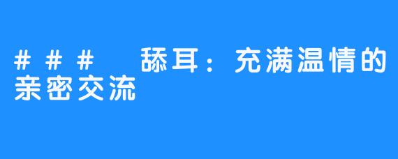 ### 舔耳：充满温情的亲密交流