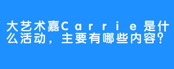 大艺术嘉Carrie是什么活动，主要有哪些内容？