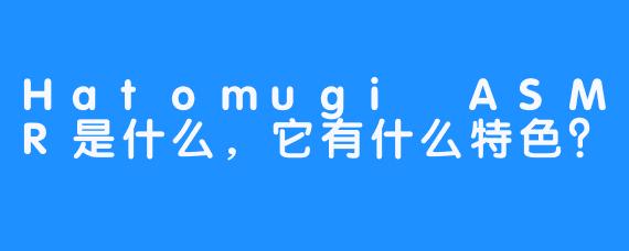 Hatomugi ASMR是什么，它有什么特色？