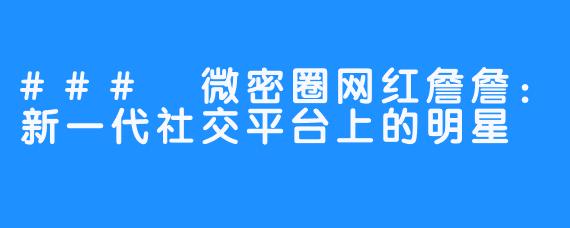 ### 微密圈网红詹詹：新一代社交平台上的明星