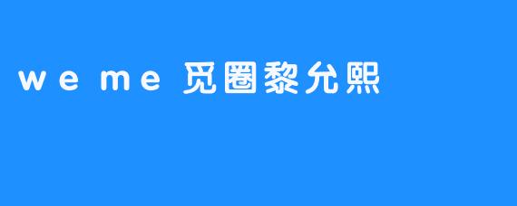 ### weme触碰未来，黎允熙引领社交新潮流