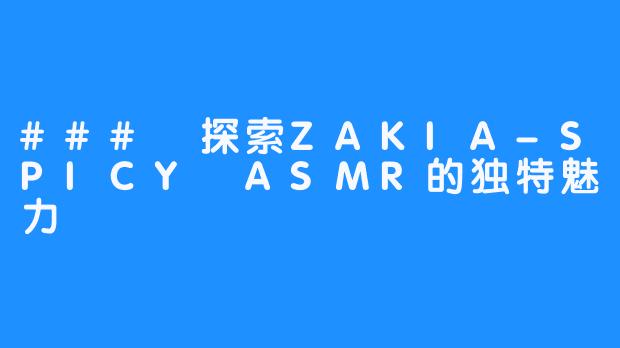 ### 探索ZAKIA-SPICY ASMR的独特魅力