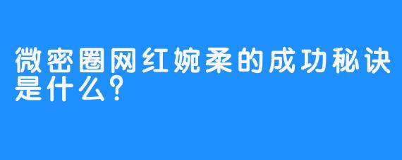 微密圈网红婉柔的成功秘诀是什么？