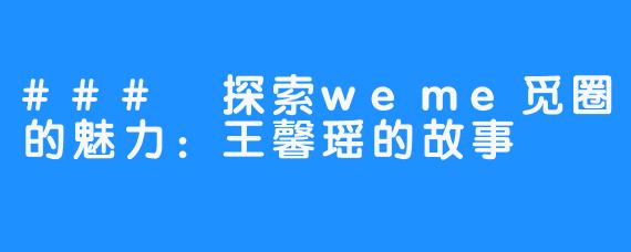 ### 探索weme觅圈的魅力：王馨瑶的故事