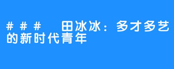 ### 田冰冰：多才多艺的新时代青年