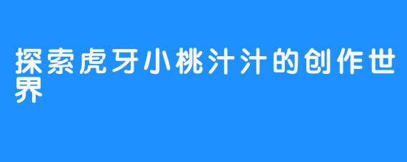 探索虎牙小桃汁汁的创作世界