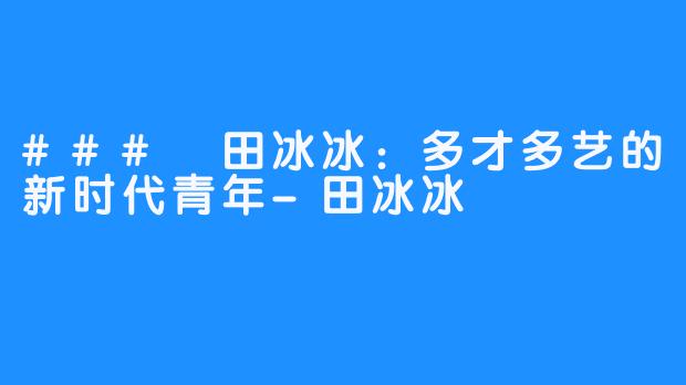 ### 田冰冰：多才多艺的新时代青年-田冰冰