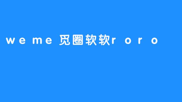 探索“weme觅圈软软roro”的奇妙世界