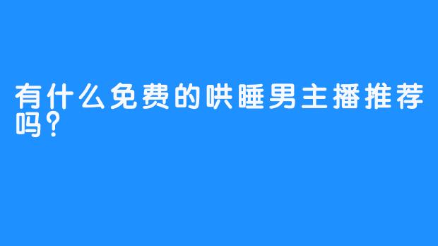 有什么免费的哄睡男主播推荐吗？